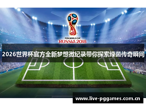 2026世界杯官方全新梦想微纪录带你探索绿茵传奇瞬间 2026世界杯官方全新梦想微纪录带你探索绿茵传奇瞬间