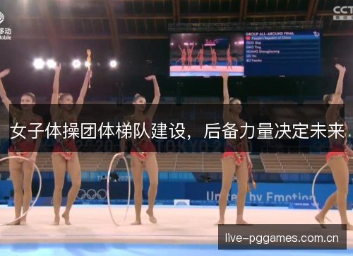 女子体操团体梯队建设，后备力量决定未来