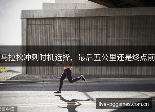 马拉松冲刺时机选择，最后五公里还是终点前