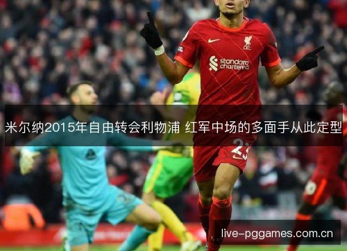 米尔纳2015年自由转会利物浦 红军中场的多面手从此定型