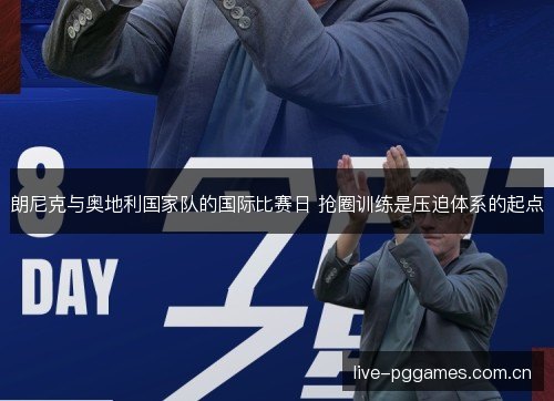 朗尼克与奥地利国家队的国际比赛日 抢圈训练是压迫体系的起点 朗尼克与奥地利国家队的国际比赛日 抢圈训练是压迫体系的起点